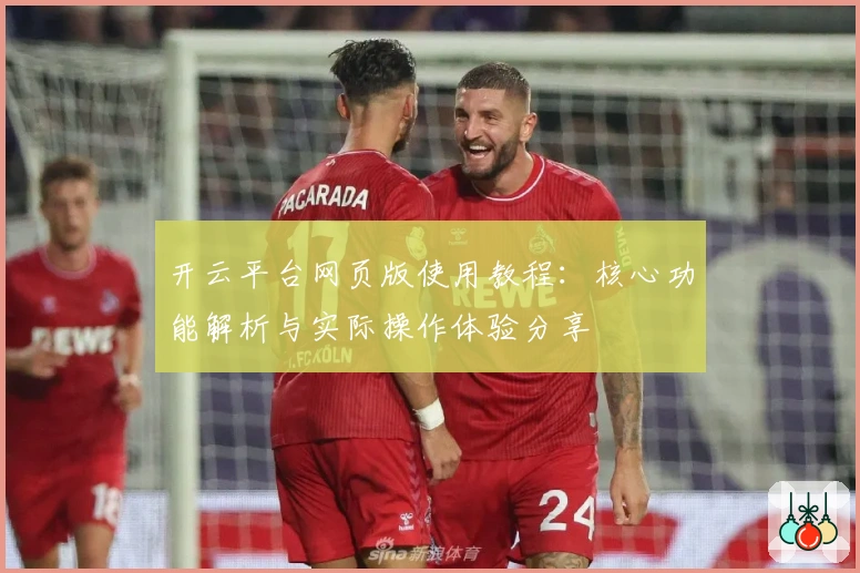 开云平台网页版使用教程：核心功能解析与实际操作体验分享
