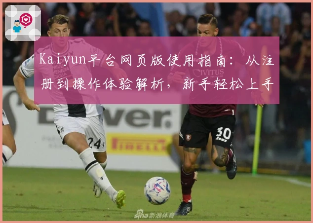 Kaiyun平台网页版使用指南：从注册到操作体验解析，新手轻松上手教程