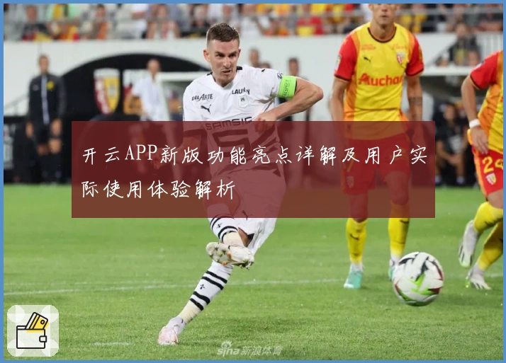 开云APP新版功能亮点详解及用户实际使用体验解析