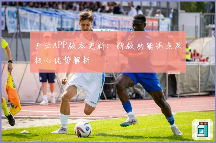 开云APP版本更新：新版功能亮点及核心优势解析