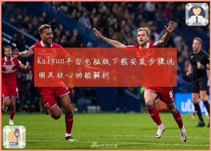 Kaiyun平台电脑版下载安装步骤说明及核心功能解析