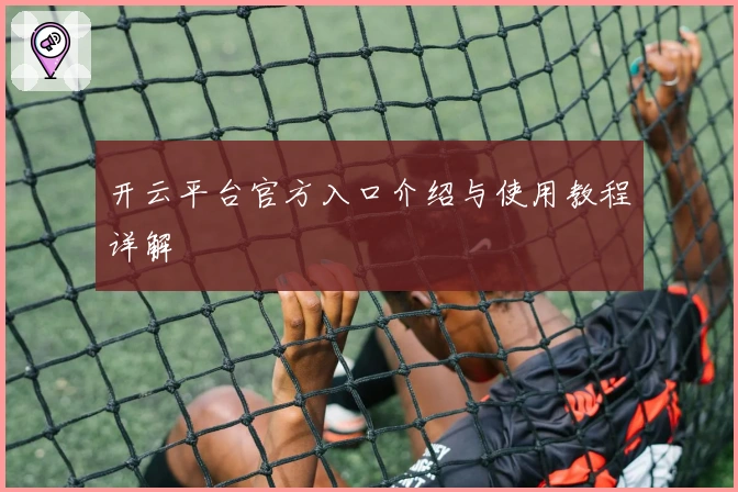 开云平台官方入口介绍与使用教程详解