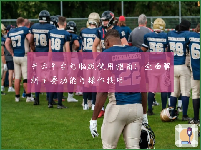 开云平台电脑版使用指南：全面解析主要功能与操作技巧