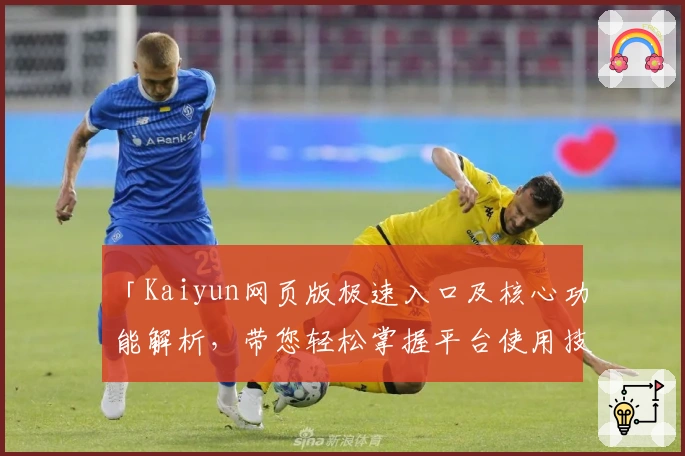 「Kaiyun网页版极速入口及核心功能解析，带您轻松掌握平台使用技巧」