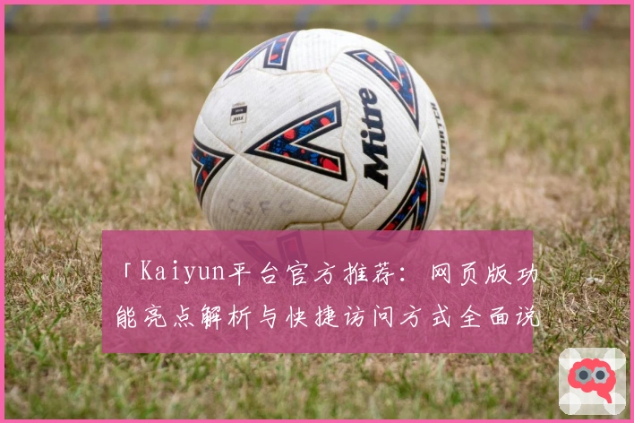 「Kaiyun平台官方推荐：网页版功能亮点解析与快捷访问方式全面说明」