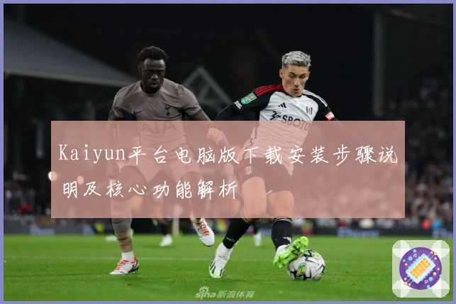 Kaiyun平台电脑版下载安装步骤说明及核心功能解析