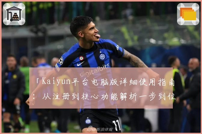 「Kaiyun平台电脑版详细使用指南：从注册到核心功能解析一步到位」