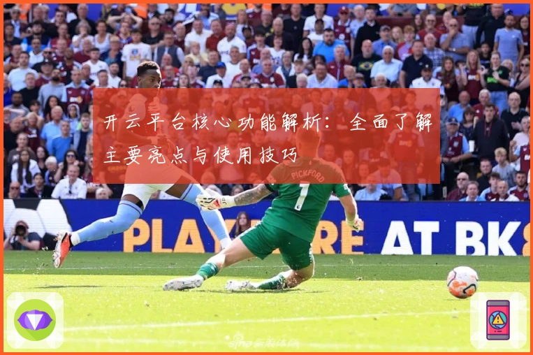 开云平台核心功能解析：全面了解主要亮点与使用技巧
